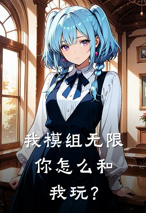 我模组无限，你怎么和我玩？(游星语游小汐)最新小说_免费阅读完整版小说我模组无限，你怎么和我玩？(游星语游小汐)