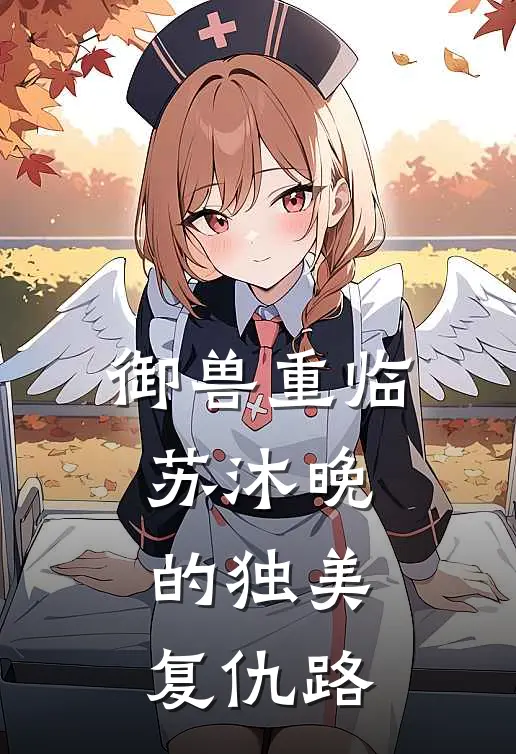 御兽重临：苏沐晚的独美复仇路(苏沐晚玄月)完结小说推荐_小说全文免费阅读御兽重临：苏沐晚的独美复仇路苏沐晚玄月