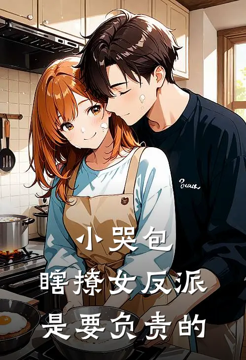 小哭包，瞎撩女反派是要负责的单雨薇顾菀小说完整版_完结版小说推荐小哭包，瞎撩女反派是要负责的(单雨薇顾菀)