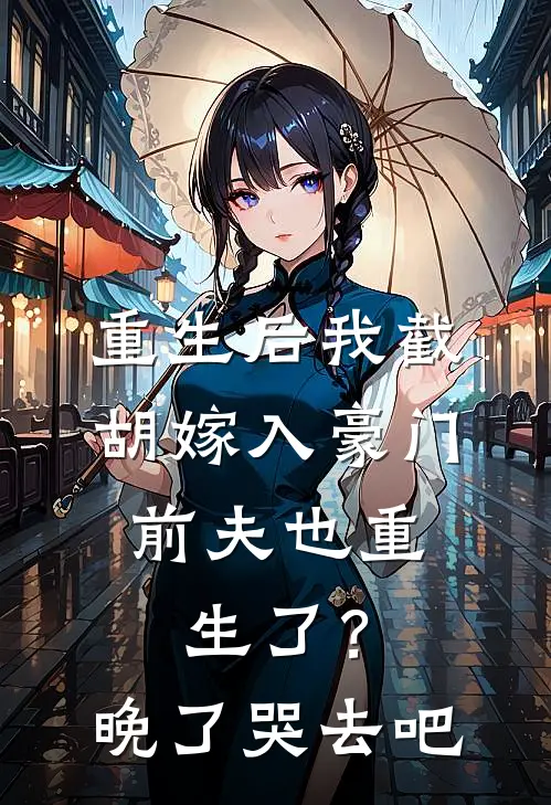 重生后我截胡嫁入豪门，前夫也重生了？晚了，哭去吧谢景行云舒已完结小说推荐_完整版小说重生后我截胡嫁入豪门，前夫也重生了？晚了，哭去吧(谢景行云舒)