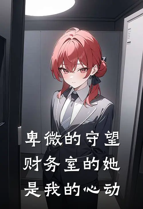 卑微的守望--财务室的她是我的心动陈小迪李可惜完整版免费阅读_陈小迪李可惜精彩小说