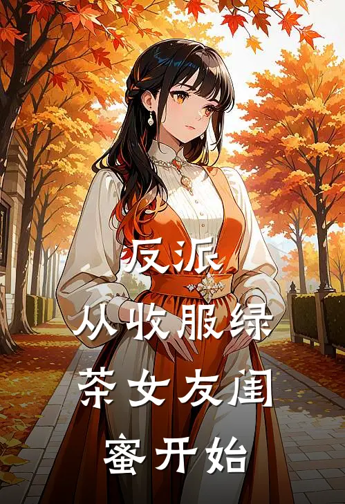 反派：从收服绿茶女友闺蜜开始萧麟夏瑶热门小说免费阅读_网络热门小说反派：从收服绿茶女友闺蜜开始(萧麟夏瑶)