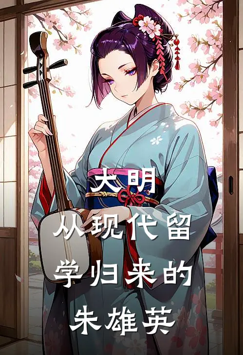 大明：从现代留学归来的朱雄英朱雄英朱元璋完整版免费阅读_朱雄英朱元璋精彩小说