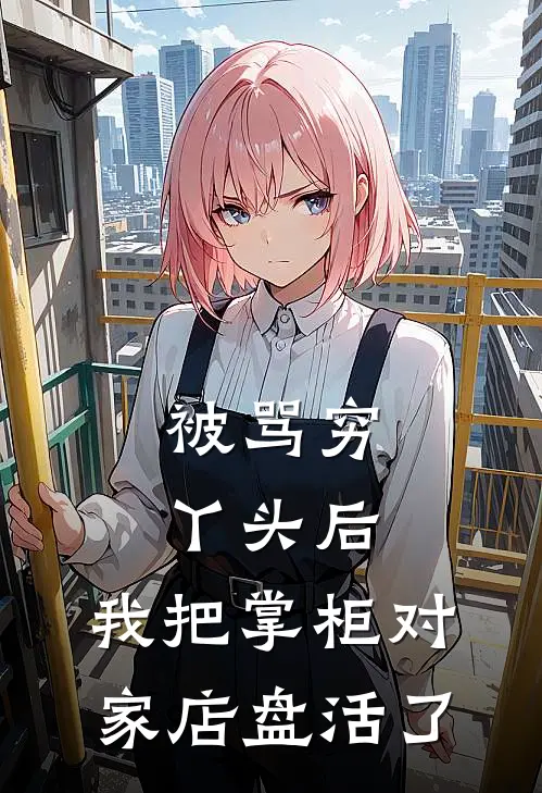 被骂穷丫头后，我把掌柜对家店盘活了林青荟红袖昭老板娘热门小说免费阅读_完本完结小说被骂穷丫头后，我把掌柜对家店盘活了(林青荟红袖昭老板娘)