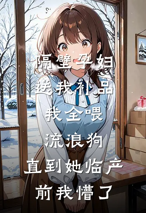 隔壁孕妇送我补品，我全喂流浪狗，直到她临产前我懵了周斌李桂香免费小说阅读_免费小说大全隔壁孕妇送我补品，我全喂流浪狗，直到她临产前我懵了(周斌李桂香)