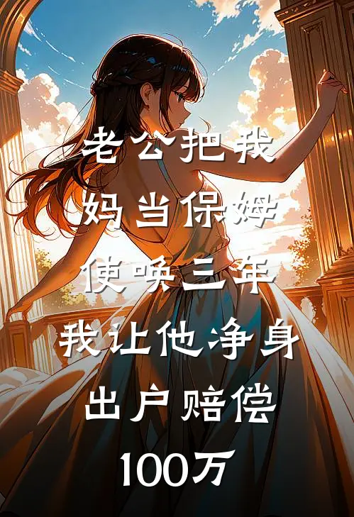 老公把我妈当保姆使唤三年，我让他净身出户赔偿100万王淑芬李桂花热门小说推荐_完本小说大全老公把我妈当保姆使唤三年，我让他净身出户赔偿100万(王淑芬李桂花)