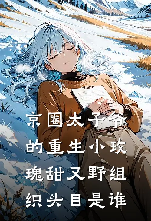 京圈太子爷的重生小玫瑰甜又野组织头目是谁