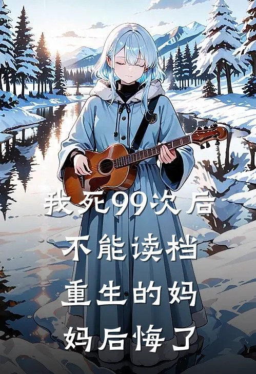 我死99次后，不能读档重生的妈妈后悔了(抖音热门)在哪看免费小说_全本免费完结小说我死99次后，不能读档重生的妈妈后悔了抖音热门