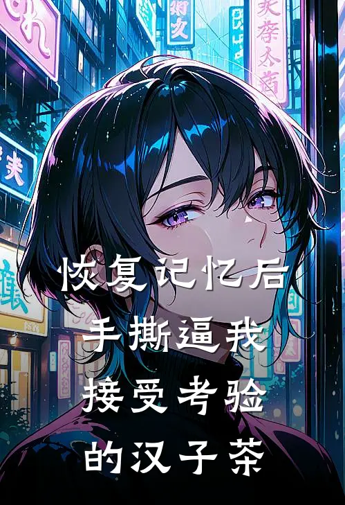 恢复记忆后，手撕逼我接受考验的汉子茶(阿铮顾铮)完本小说推荐_最新章节列表恢复记忆后，手撕逼我接受考验的汉子茶(阿铮顾铮)