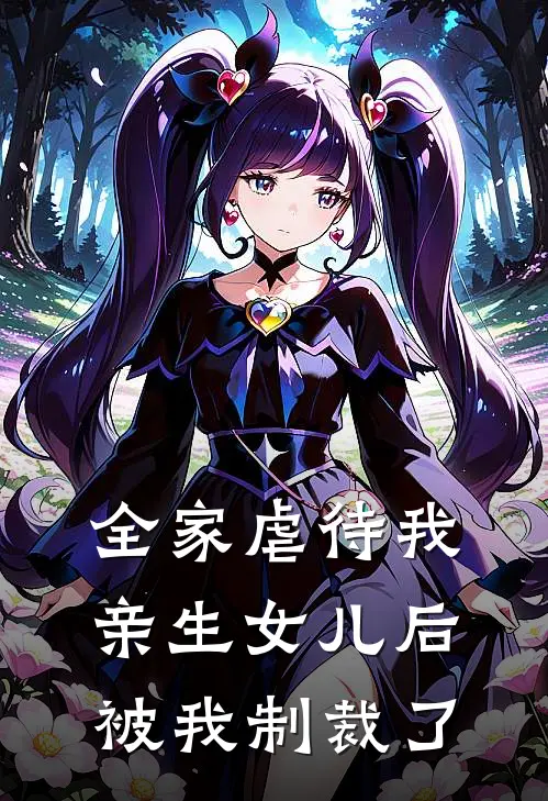 抖音热门(全家虐待我亲生女儿后，被我制裁了)全章节在线阅读_(全家虐待我亲生女儿后，被我制裁了)全本在线阅读