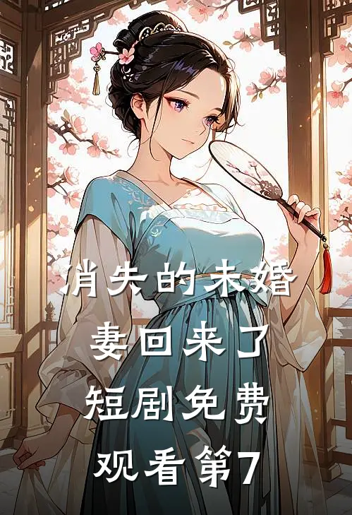 消失的未婚妻回来了短剧免费观看第7