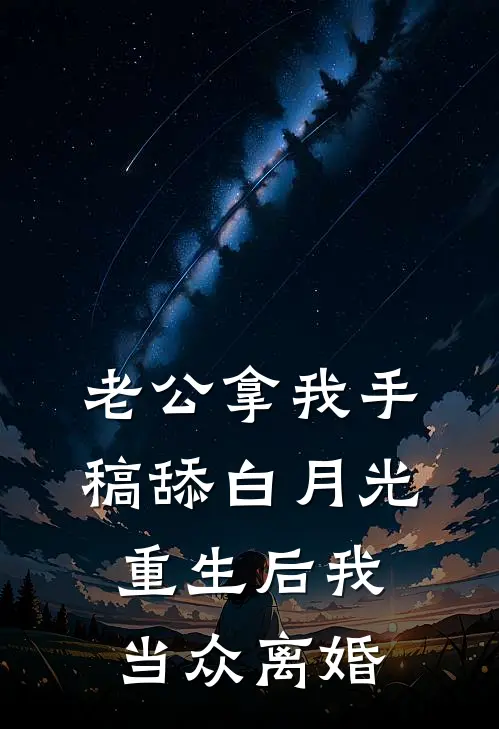 老公拿我手稿舔白月光，重生后我当众离婚