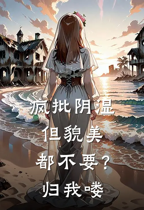 疯批阴湿但貌美，都不要？归我喽苏婉阮思思小说免费阅读无弹窗_完结版小说全文免费阅读疯批阴湿但貌美，都不要？归我喽(苏婉阮思思)