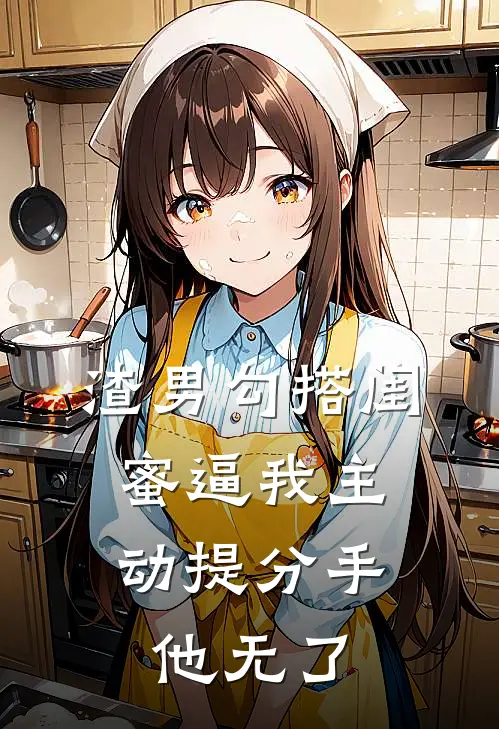 渣男勾搭闺蜜逼我主动提分手，他无了