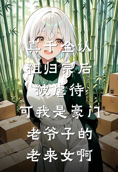 真千金认祖归宗后被虐待，可我是豪门老爷子的老来女啊