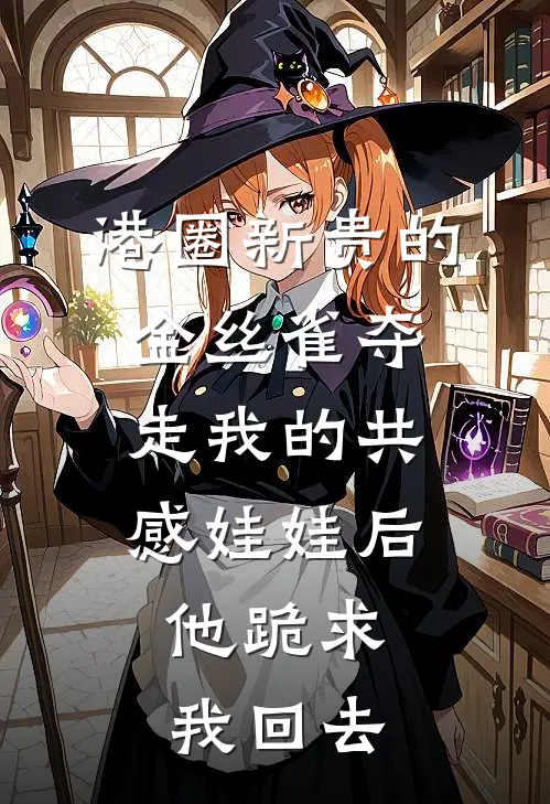 港圈新贵的金丝雀夺走我的共感娃娃后，他跪求我回去赵晏之彭悦瑶完本完结小说_热门小说排行榜港圈新贵的金丝雀夺走我的共感娃娃后，他跪求我回去赵晏之彭悦瑶