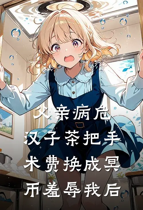 父亲病危，汉子茶把手术费换成冥币羞辱我后欣欣李宸免费完本小说_小说推荐完本父亲病危，汉子茶把手术费换成冥币羞辱我后(欣欣李宸)