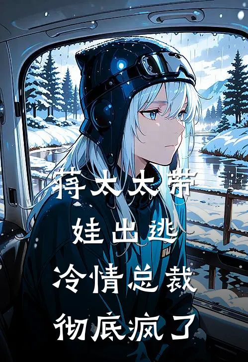 蒋太太带娃出逃，冷情总裁彻底疯了慕容马甲萌完结好看小说_最新章节列表蒋太太带娃出逃，冷情总裁彻底疯了(慕容马甲萌)