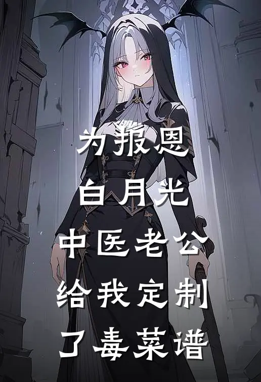 为报恩白月光，中医老公给我定制了毒菜谱