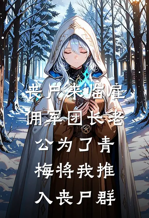 丧尸来临雇佣军团长老公为了青梅将我推入丧尸群