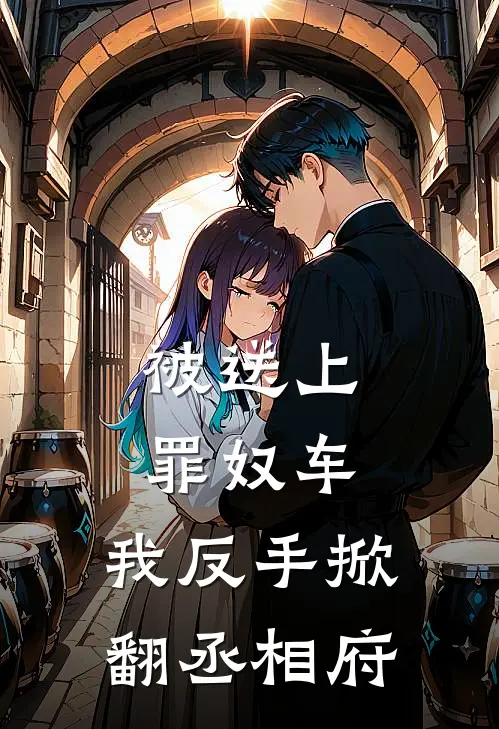 被送上罪奴车，我反手掀翻丞相府(沈月顾衍)完结版免费阅读_被送上罪奴车，我反手掀翻丞相府全文免费阅读