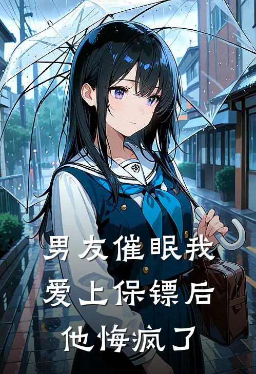 男友催眠我爱上保镖后，他悔疯了