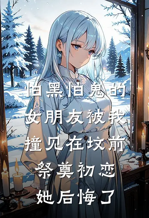 怕黑怕鬼的女朋友被我撞见在坟前祭奠初恋，她后悔了