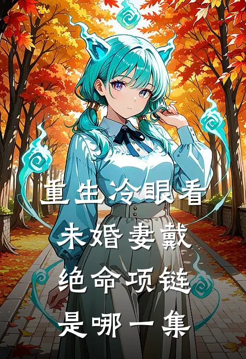 重生冷眼看未婚妻戴绝命项链是哪一集