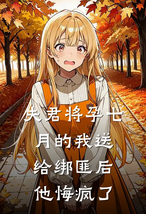 夫君将孕七月的我送给绑匪后，他悔疯了