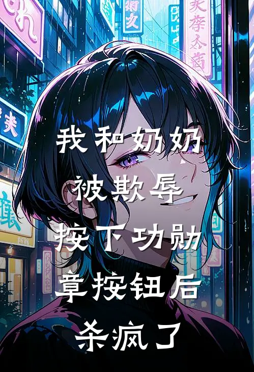 我和奶奶被欺辱，按下功勋章按钮后杀疯了